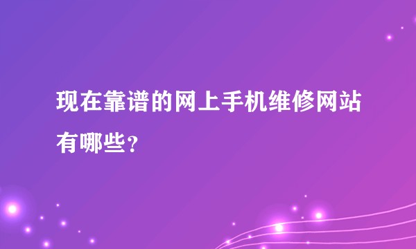 现在靠谱的网上手机维修网站有哪些？