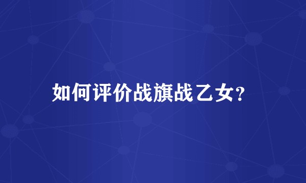 如何评价战旗战乙女？