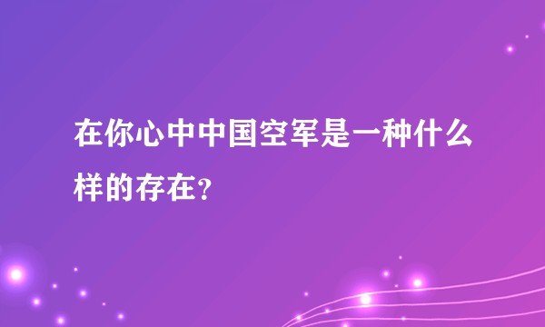 在你心中中国空军是一种什么样的存在？