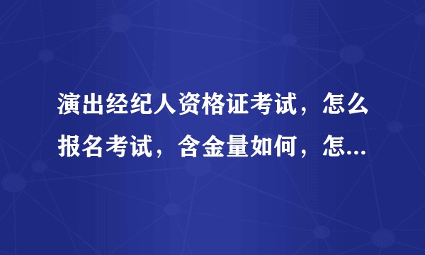 演出经纪人资格证考试，怎么报名考试，含金量如何，怎样学习？