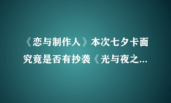 《恋与制作人》本次七夕卡面究竟是否有抄袭《光与夜之恋》的嫌疑？