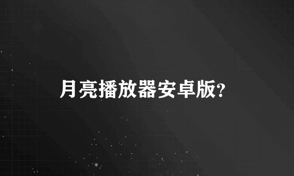 月亮播放器安卓版？
