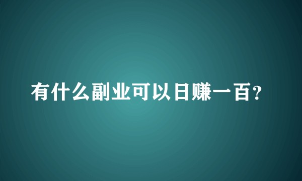 有什么副业可以日赚一百？