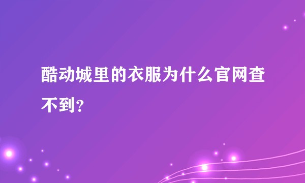 酷动城里的衣服为什么官网查不到？