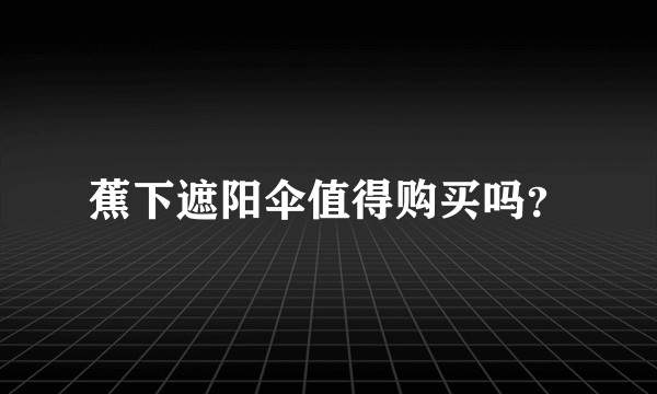 蕉下遮阳伞值得购买吗？