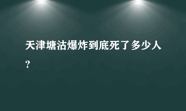 天津塘沽爆炸到底死了多少人？