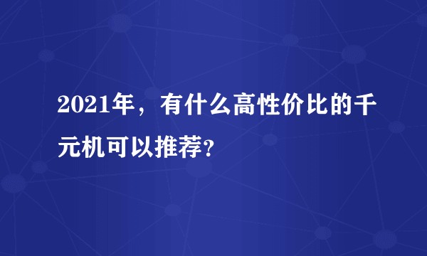 2021年，有什么高性价比的千元机可以推荐？