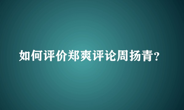 如何评价郑爽评论周扬青？