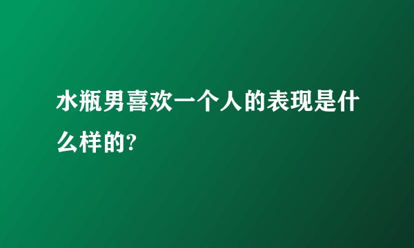 水瓶男喜欢一个人的表现是什么样的?
