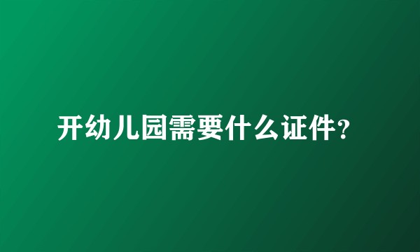 开幼儿园需要什么证件？