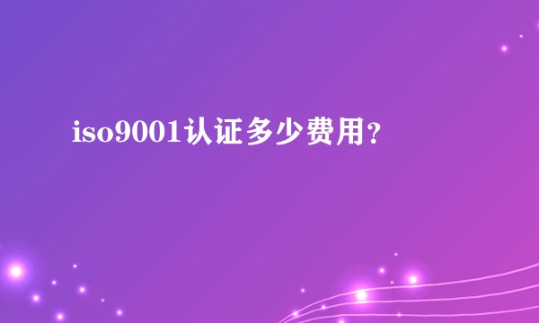 iso9001认证多少费用?