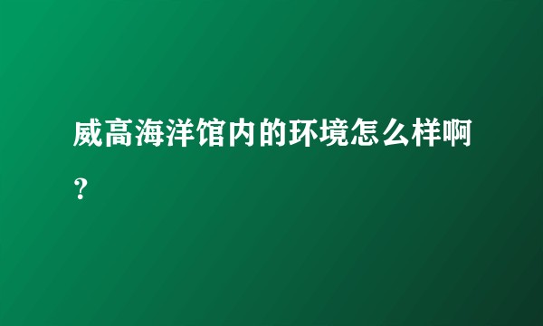 威高海洋馆内的环境怎么样啊？