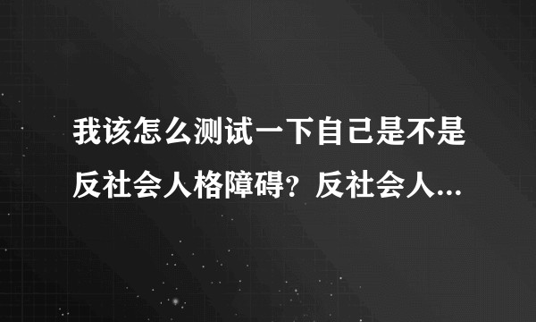 我该怎么测试一下自己是不是反社会人格障碍？反社会人格障碍有哪些特征？