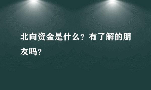 北向资金是什么?有了解的朋友吗?