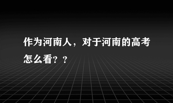 作为河南人，对于河南的高考怎么看？？