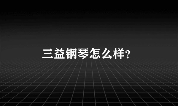 三益钢琴怎么样?