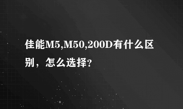 佳能M5,M50,200D有什么区别，怎么选择？