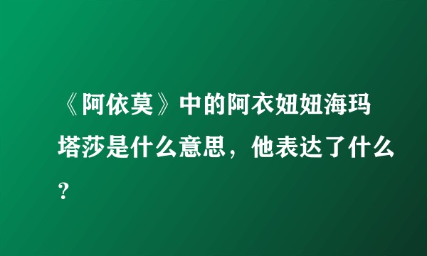 《阿依莫》中的阿衣妞妞海玛塔莎是什么意思，他表达了什么？