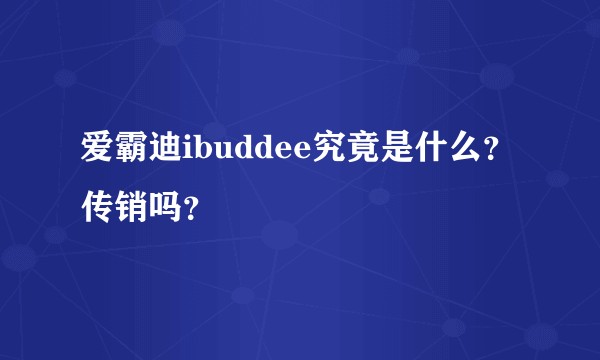 爱霸迪ibuddee究竟是什么？传销吗？