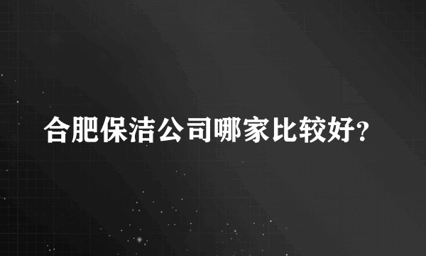 合肥保洁公司哪家比较好？