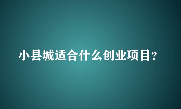 小县城适合什么创业项目？