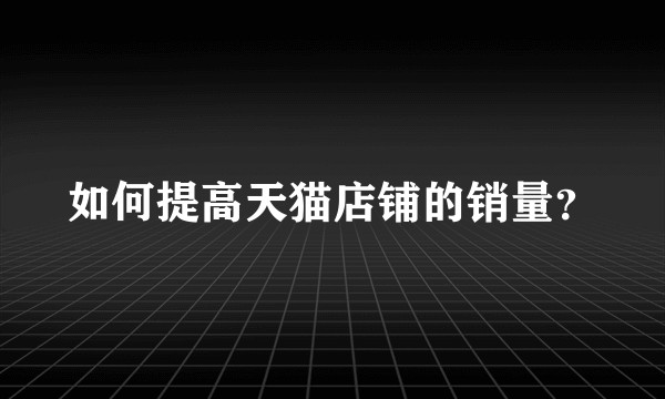 如何提高天猫店铺的销量？