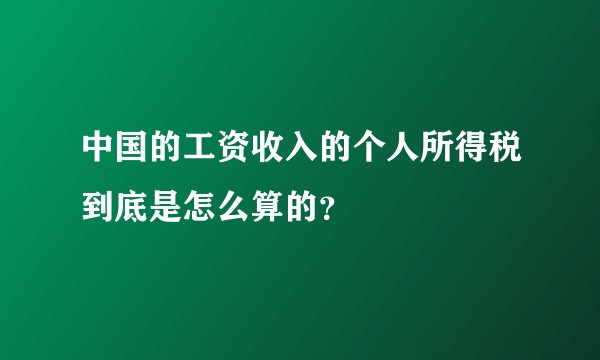中国的工资收入的个人所得税到底是怎么算的？