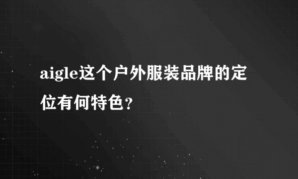 aigle这个户外服装品牌的定位有何特色？