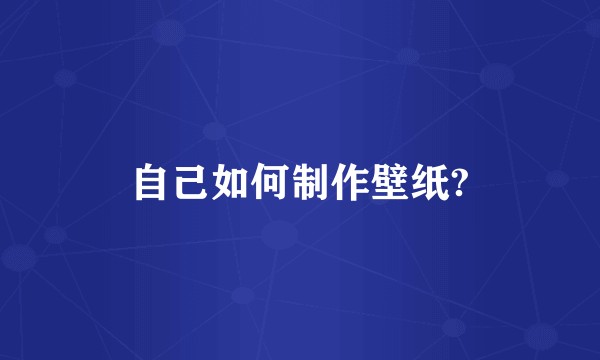 自己如何制作壁纸?
