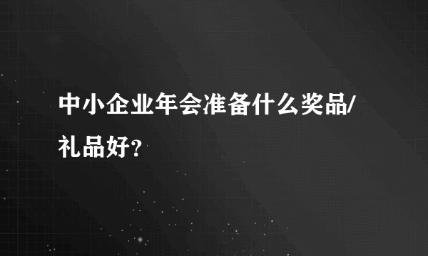 中小企业年会准备什么奖品/礼品好？