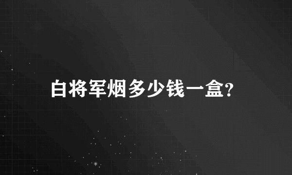 白将军烟多少钱一盒？