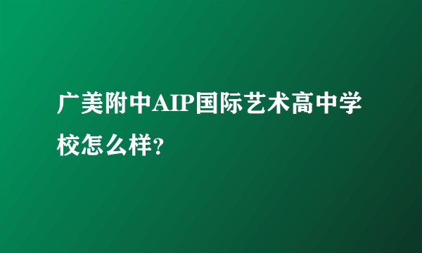 广美附中AIP国际艺术高中学校怎么样？