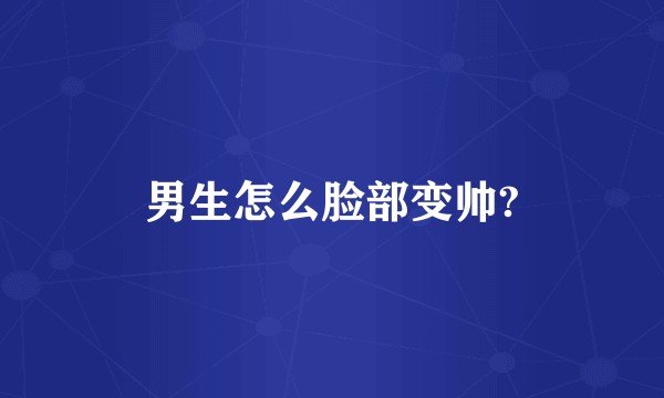 男生怎么脸部变帅?