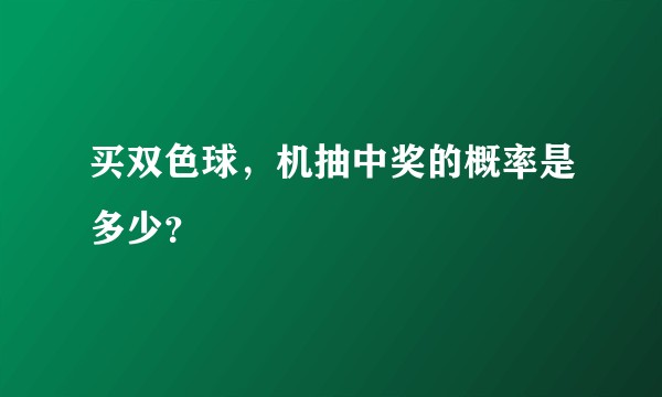 买双色球，机抽中奖的概率是多少？