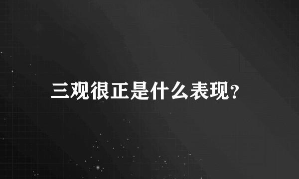 三观很正是什么表现？