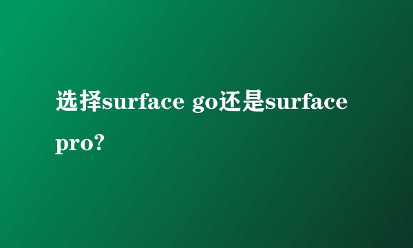 选择surface go还是surface pro?