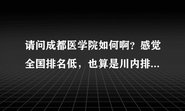 请问成都医学院如何啊？感觉全国排名低，也算是川内排名最低的医科院校了？想知道这个学校到底怎么样？谢谢？
