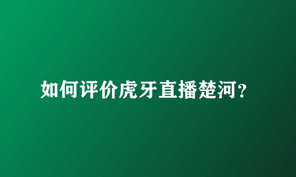 如何评价虎牙直播楚河？
