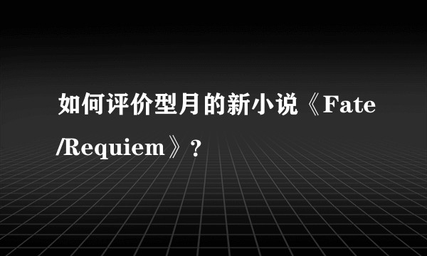 如何评价型月的新小说《Fate/Requiem》？