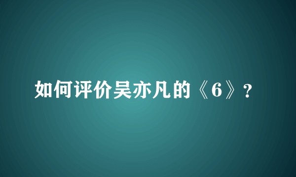 如何评价吴亦凡的《6》？