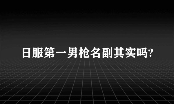 日服第一男枪名副其实吗?