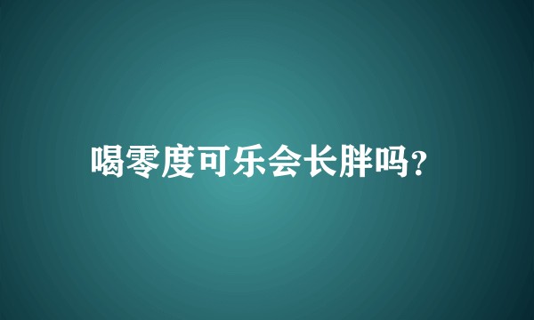 喝零度可乐会长胖吗?