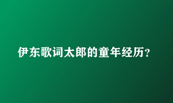 伊东歌词太郎的童年经历？