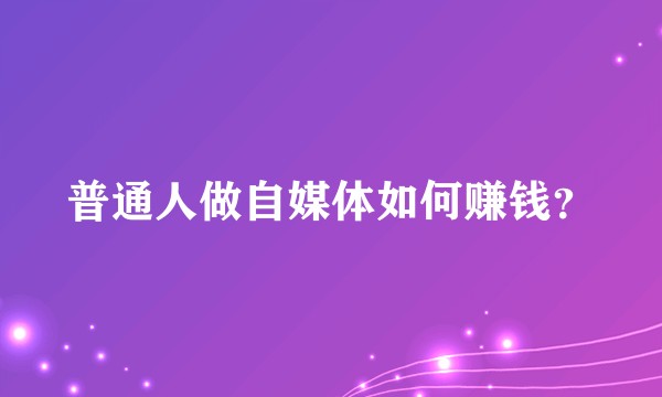 普通人做自媒体如何赚钱？