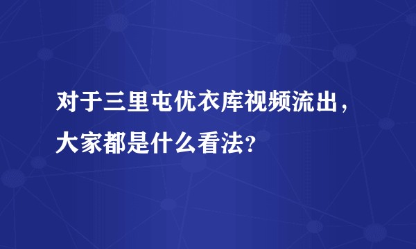 对于三里屯优衣库视频流出，大家都是什么看法？