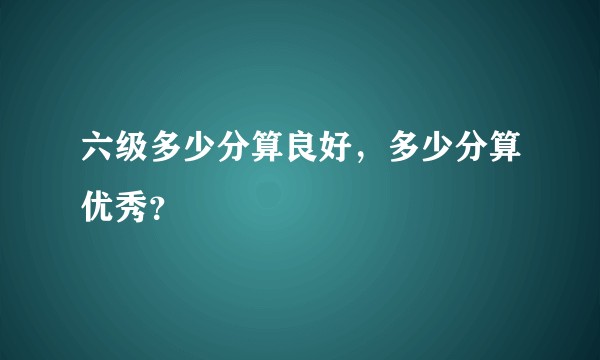 六级多少分算良好，多少分算优秀？