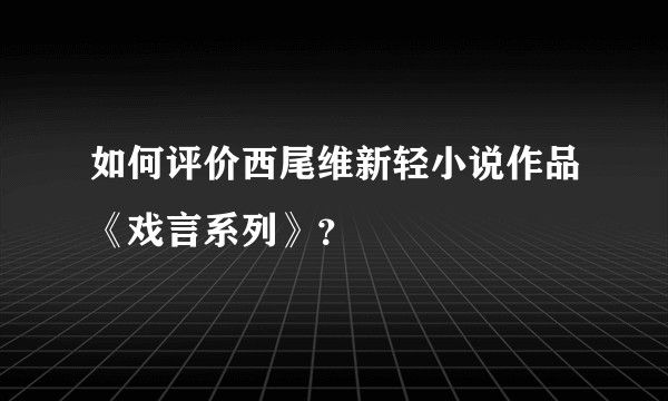 如何评价西尾维新轻小说作品《戏言系列》？