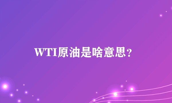 WTI原油是啥意思？