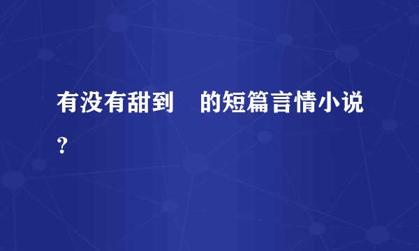 有没有甜到齁的短篇言情小说？