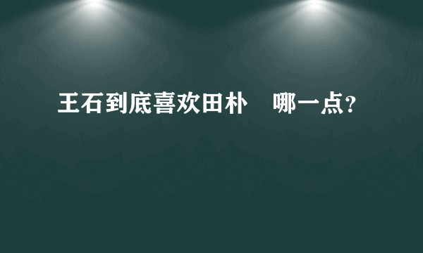王石到底喜欢田朴珺哪一点？